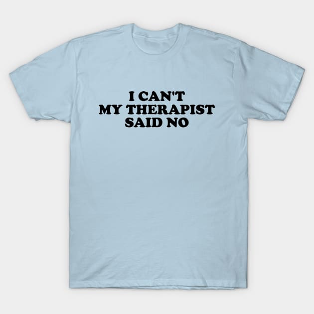 I Can't My Therapist Said No T-Shirt by Y2KERA